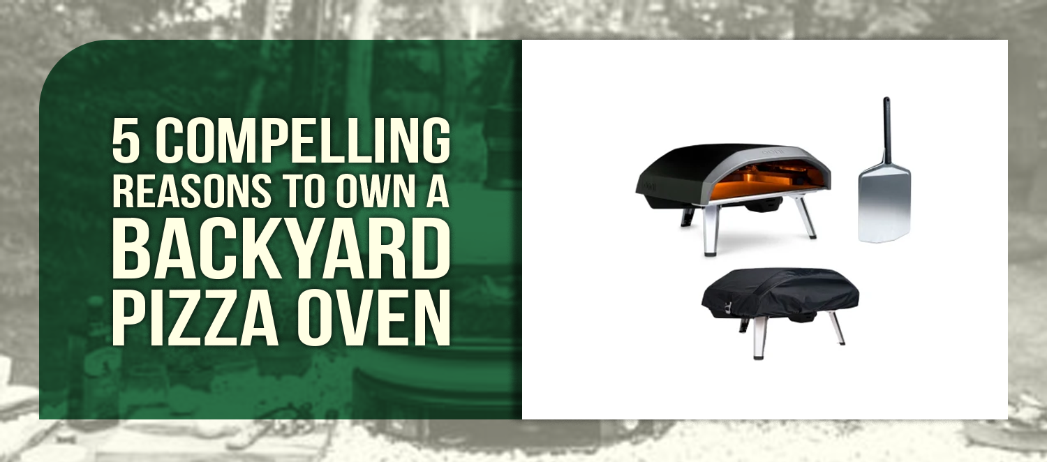 5 Compelling Reasons to Own a Backyard Pizza Oven