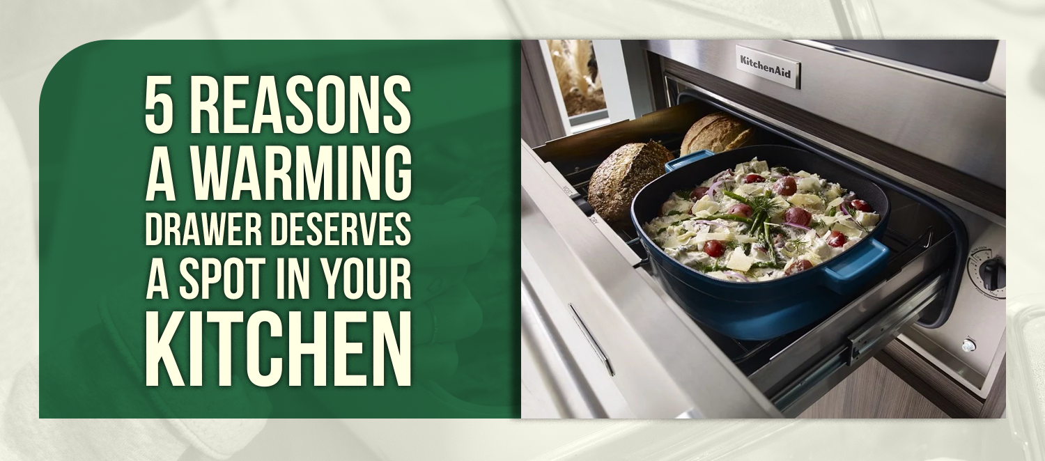 5 Reasons a Warming Drawer Deserves a Spot in Your Kitchen
