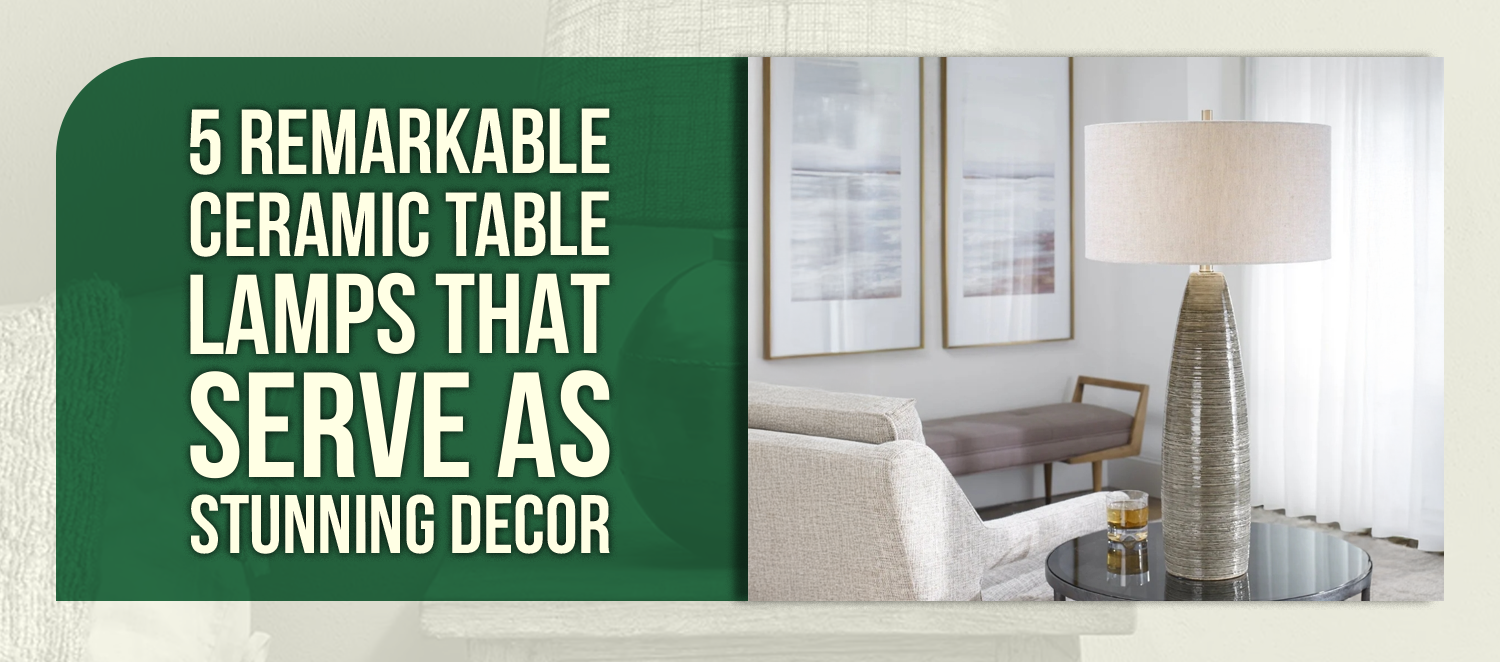 5 Remarkable Ceramic Table Lamps That Serve As Stunning Decor