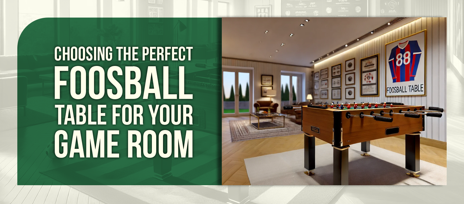 Choosing the Perfect Foosball Table for Your Game Room