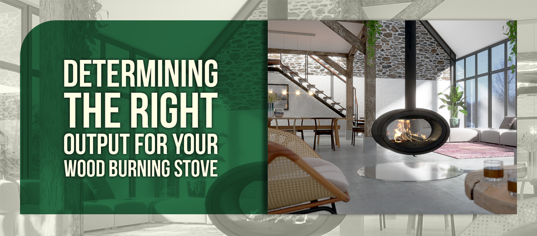 DETERMINING THE RIGHT OUTPUT FOR YOUR WOOD BURNING STOVE