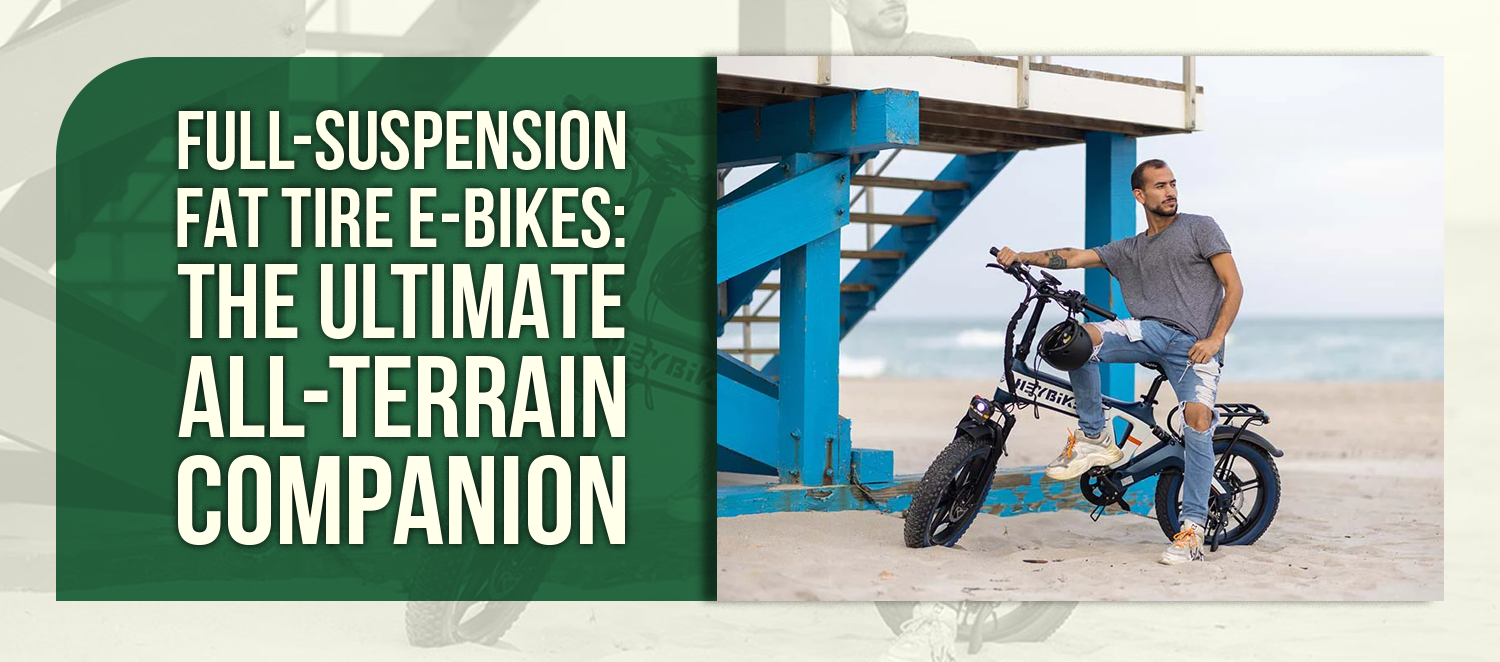 Full-Suspension Fat Tire E-Bikes: The Ultimate All-Terrain Companion