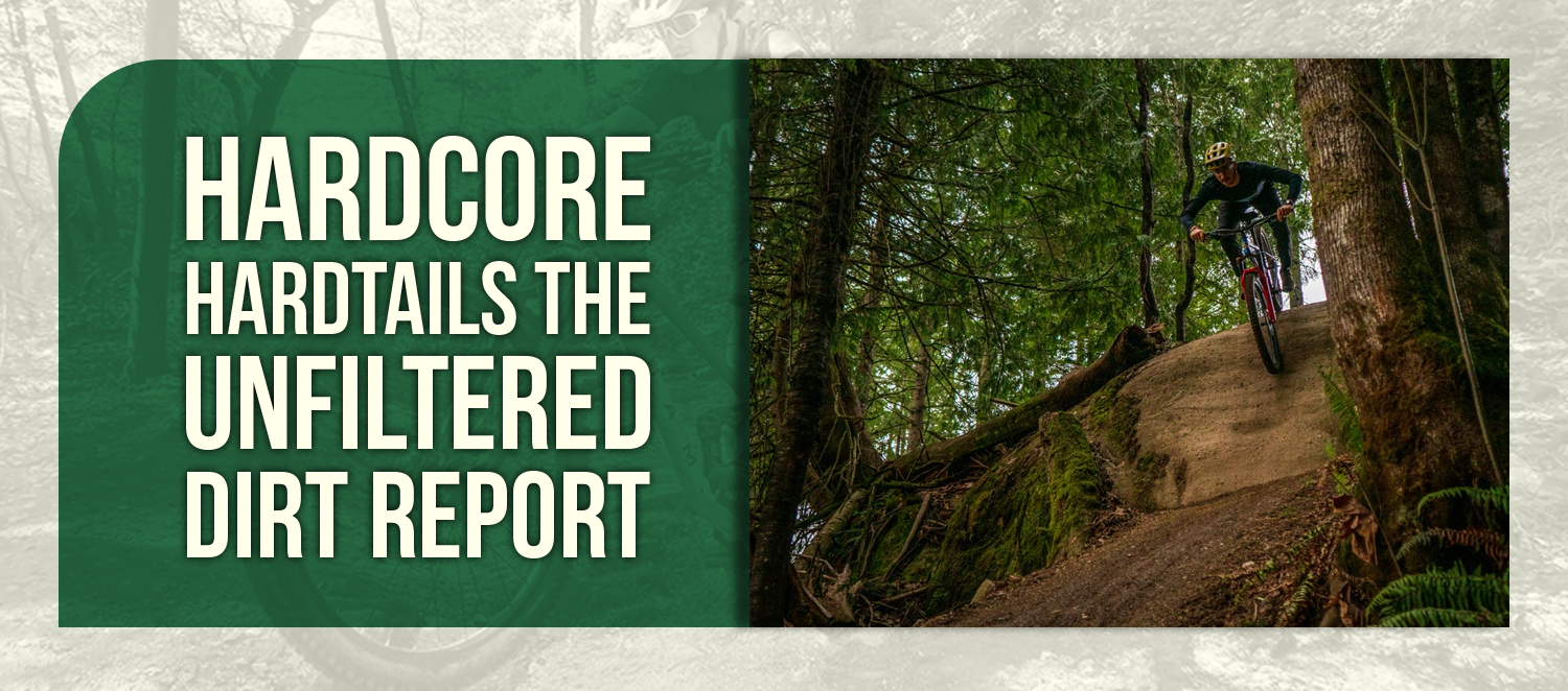 Hardcore Hardtails The Unfiltered Dirt Report