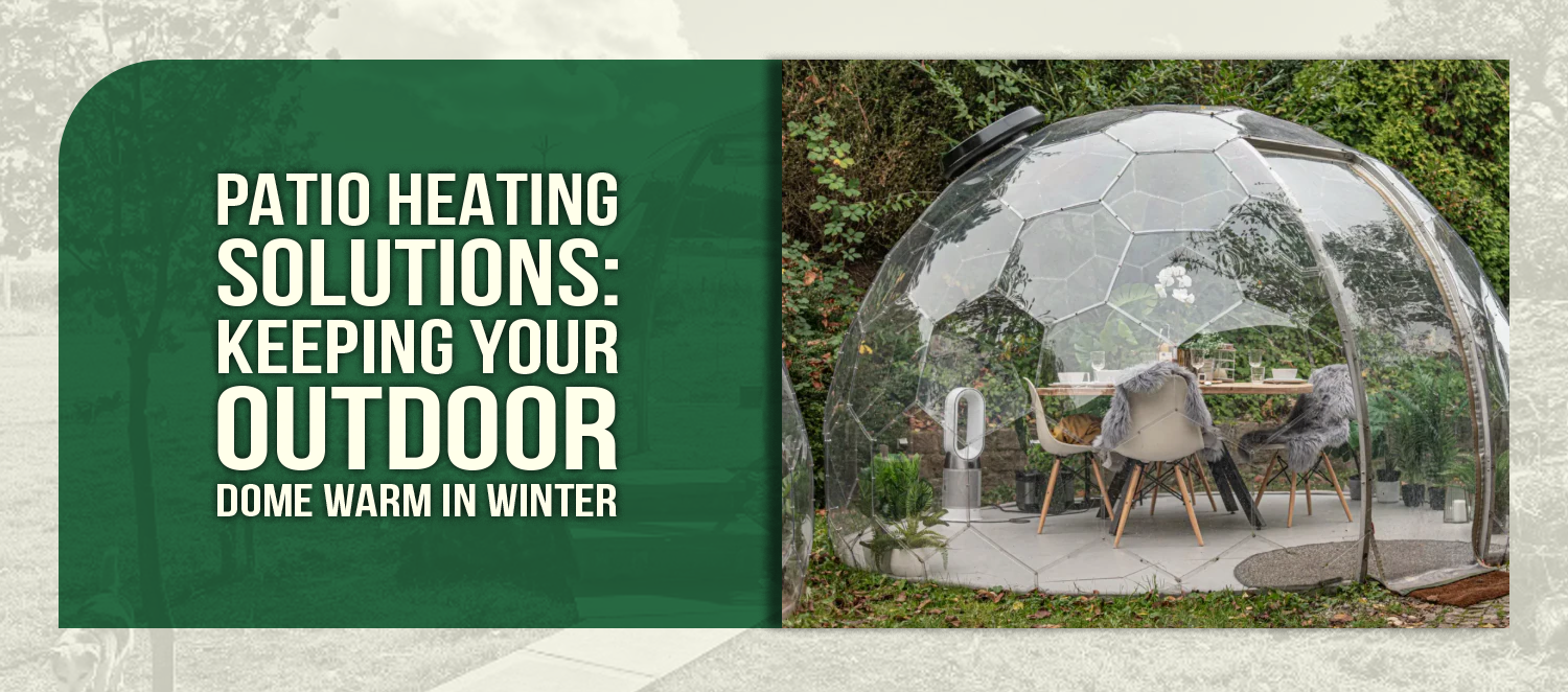 Patio Heating Solutions: Keeping Your Outdoor Dome Warm in Winter