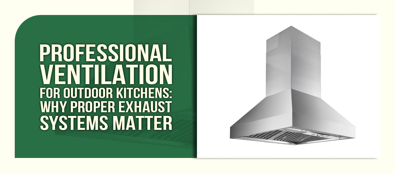Professional Ventilation for Outdoor Kitchens: Why Proper Exhaust Systems Matter