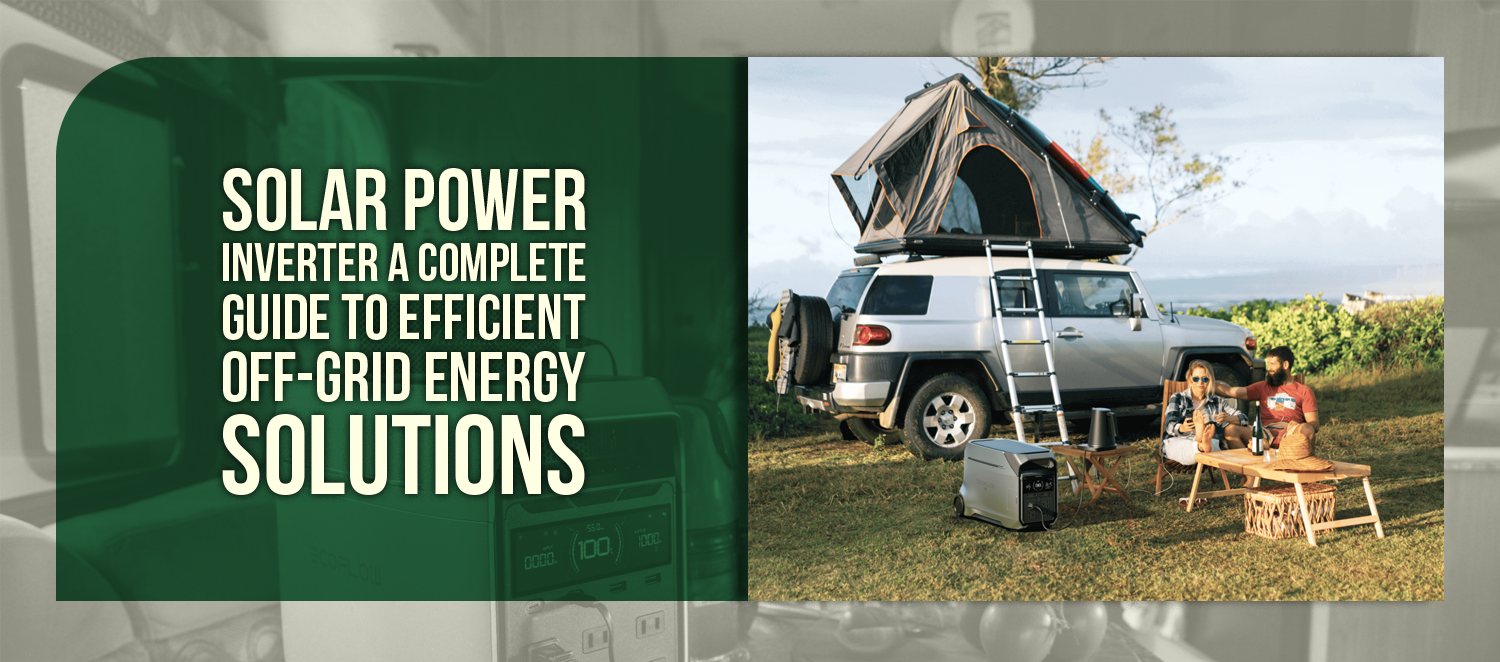 Solar Power Inverter A Complete Guide to Efficient Off-Grid Energy Solutions
