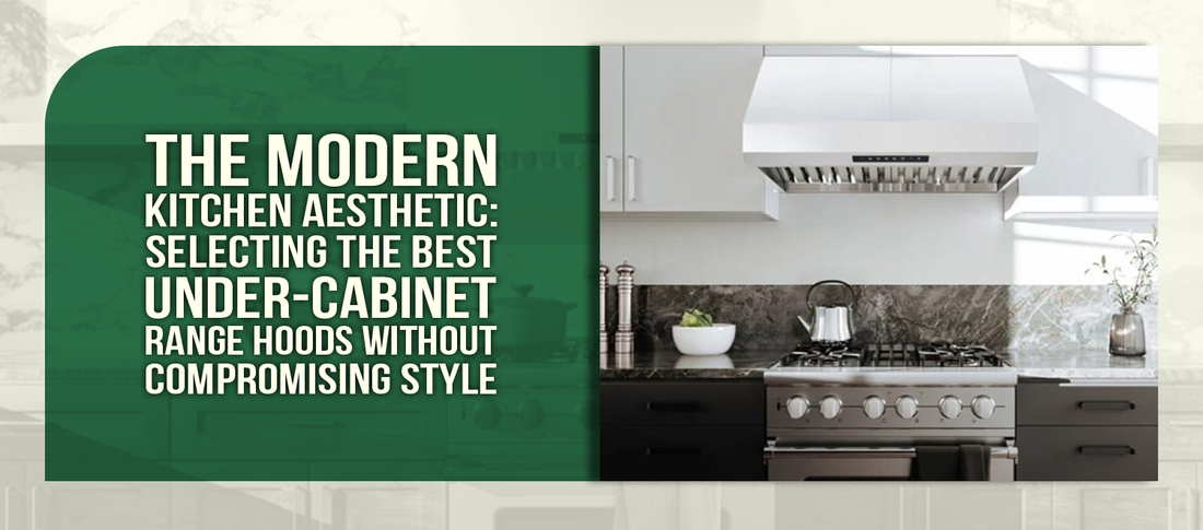 The Modern Kitchen Aesthetic: Selecting the Best Under-Cabinet Range Hoods Without Compromising Style