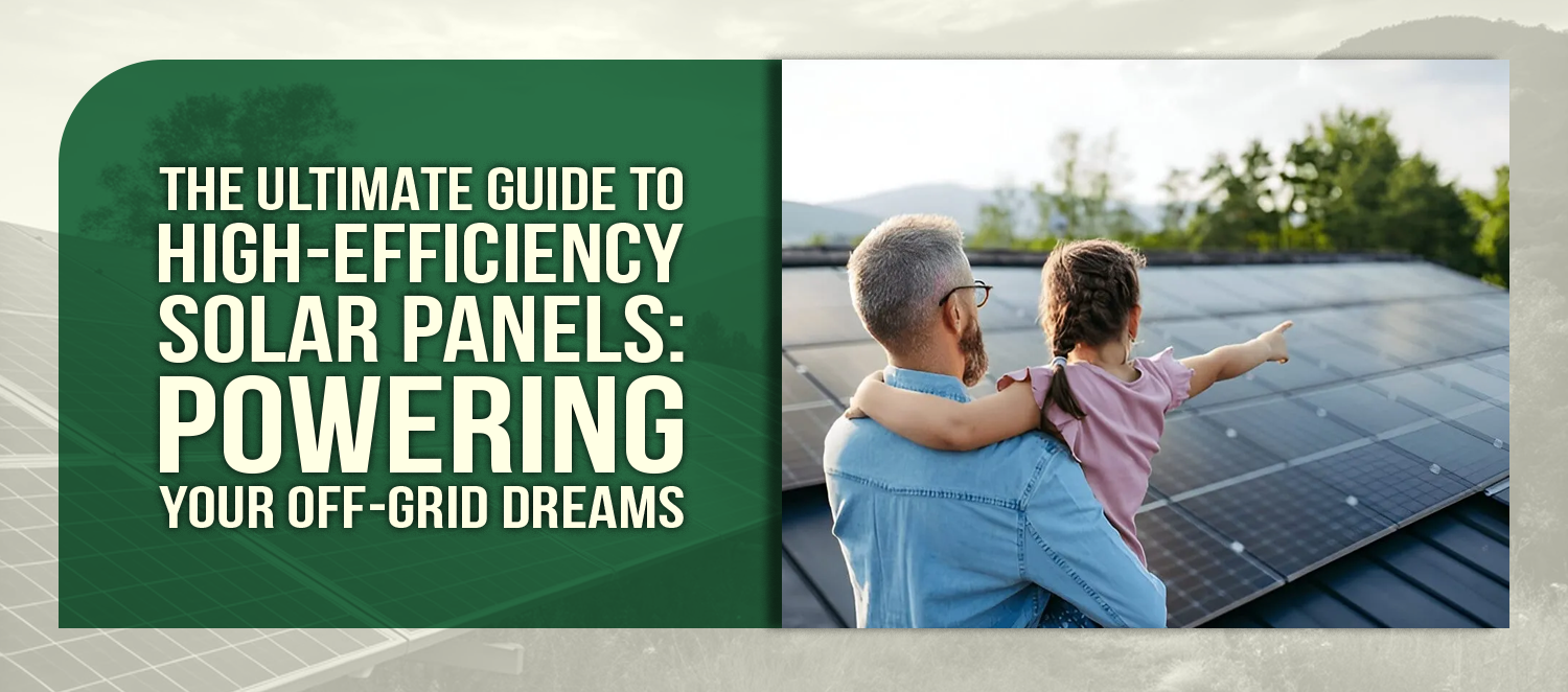 The Ultimate Guide to High-Efficiency Solar Panels: Powering Your Off-Grid Dreams
