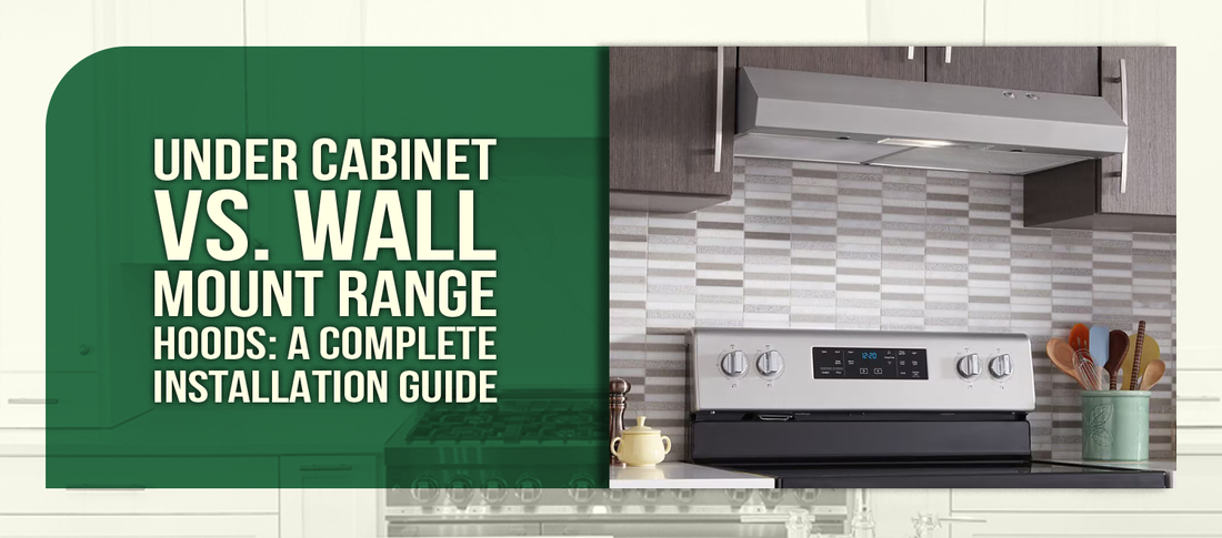 Under Cabinet vs. Wall Mount Range Hoods: A Complete Installation Guide