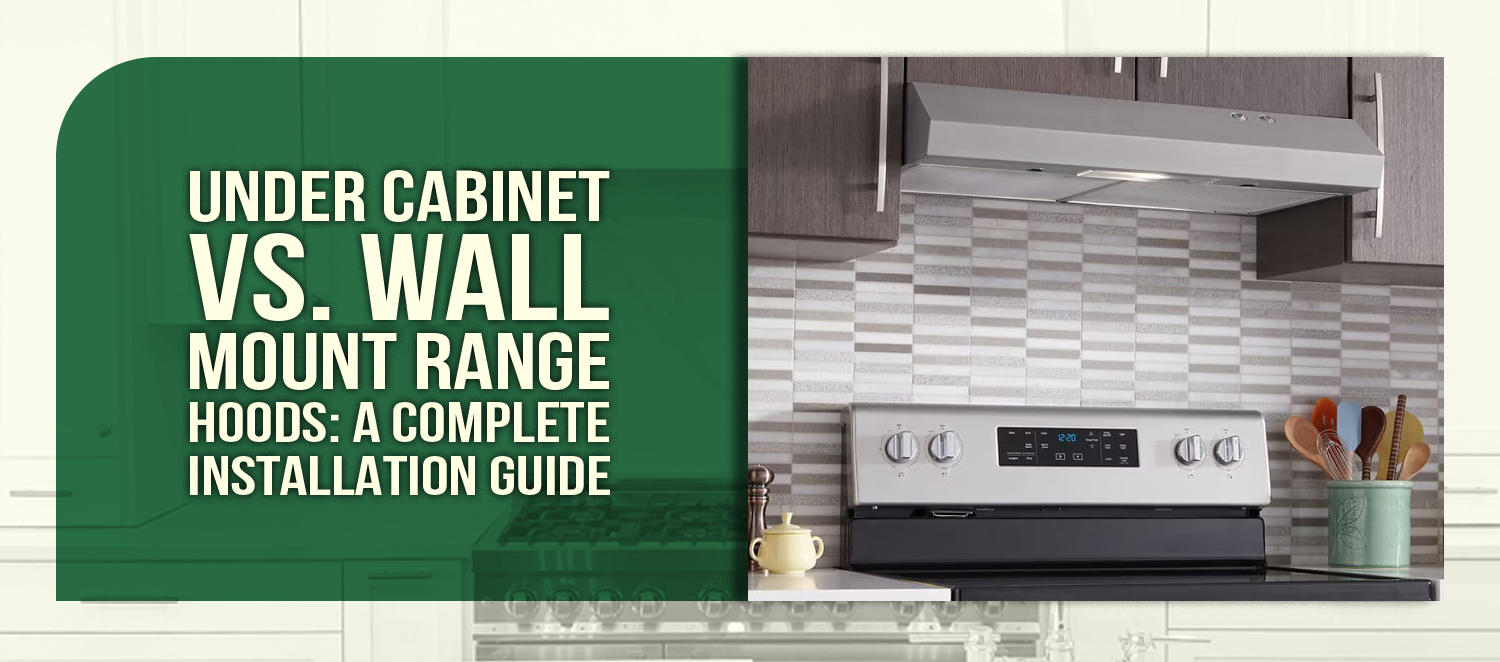 Under Cabinet vs. Wall Mount Range Hoods: A Complete Installation Guide