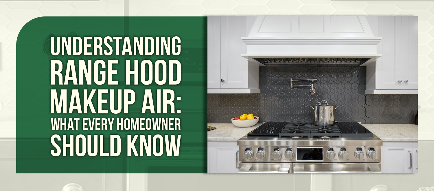 Understanding Range Hood Makeup Air: What Every Homeowner Should Know