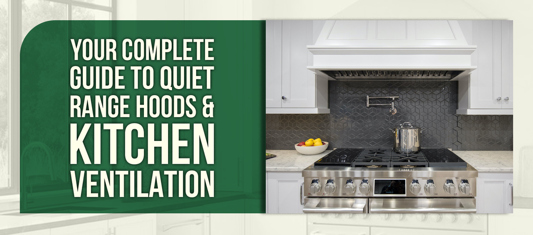Your Complete Guide to Quiet Range Hoods & Kitchen Ventilation